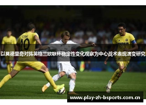 以莫德里奇对阵英格兰欧联杯稳定性变化观察为中心战术表现演变研究