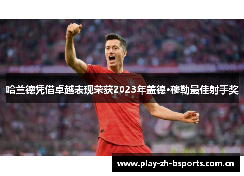 哈兰德凭借卓越表现荣获2023年盖德·穆勒最佳射手奖